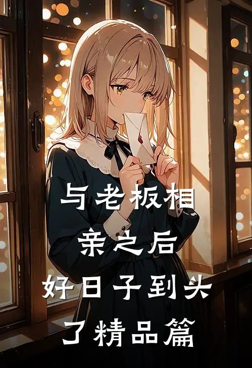 与老板相亲之后，好日子到头了精品篇