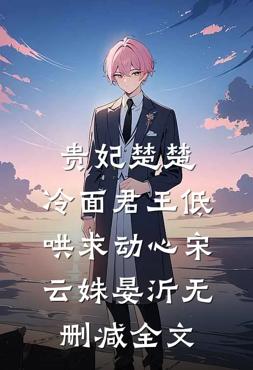 贵妃楚楚，冷面君王低哄求动心宋云姝晏沂无删减全文