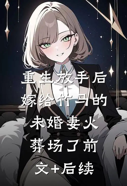 重生放手后，嫁给竹马的未婚妻火葬场了前文+后续
