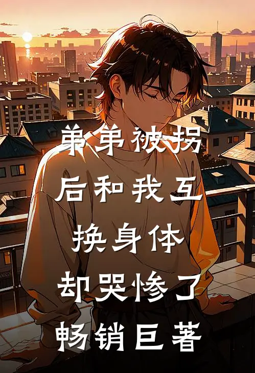 弟弟被拐后和我互换身体，却哭惨了畅销巨著