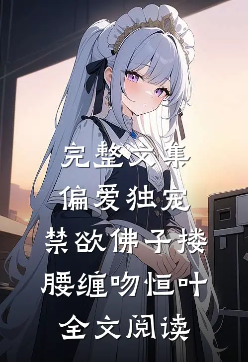 完整文集偏爱独宠,禁欲佛子搂腰缠吻恒叶全文阅读
