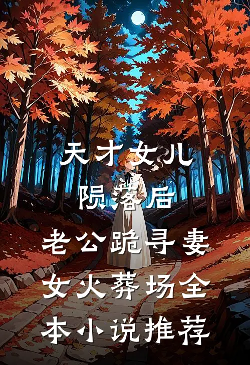 天才女儿陨落后，老公跪寻妻女火葬场全本小说推荐