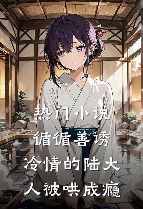 热门小说循循善诱，冷情的陆大人被哄成瘾