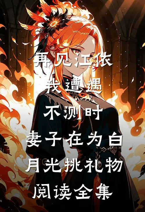再见江依，我遭遇不测时，妻子在为白月光挑礼物阅读全集
