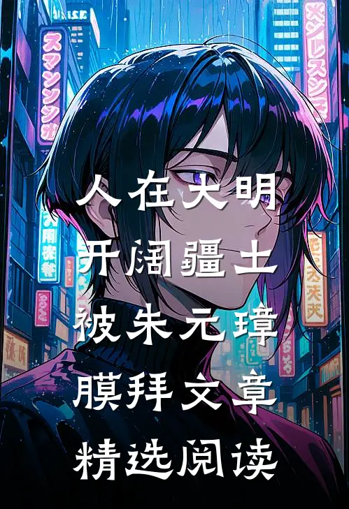 人在大明开阔疆土，被朱元璋膜拜文章精选阅读