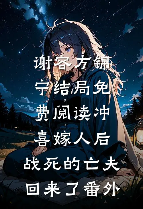 谢容方锦宁结局免费阅读冲喜嫁人后，战死的亡夫回来了番外