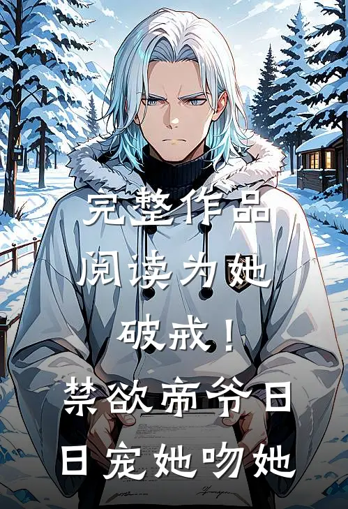 完整作品阅读为她破戒！禁欲帝爷日日宠她吻她