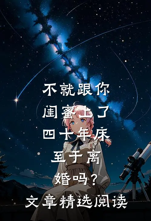 不就跟你闺蜜上了四十年床，至于离婚吗？文章精选阅读