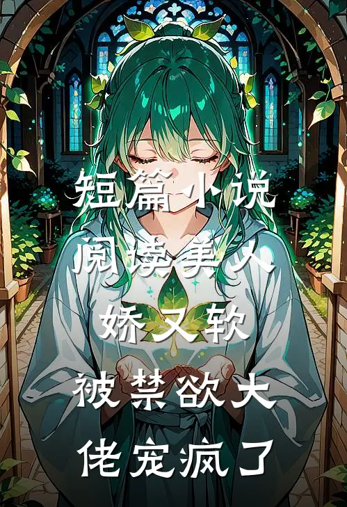 短篇小说阅读美人娇又软，被禁欲大佬宠疯了