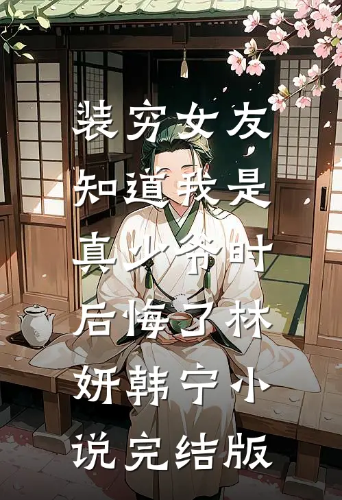 装穷女友知道我是真少爷时，后悔了林妍韩宁小说完结版