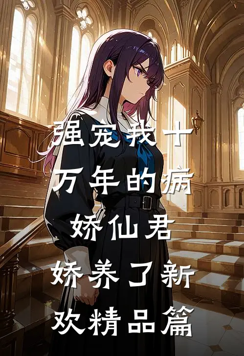 强宠我十万年的病娇仙君，娇养了新欢精品篇