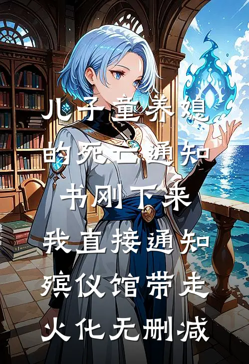 儿子童养媳的死亡通知书刚下来，我直接通知殡仪馆带走火化无删减