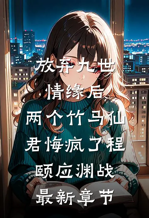 放弃九世情缘后，两个竹马仙君悔疯了程颐应渊战最新章节