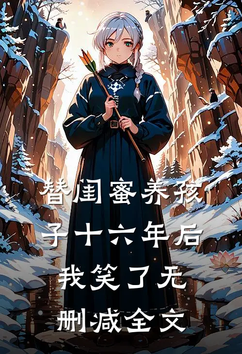 替闺蜜养孩子十六年后，我笑了无删减全文