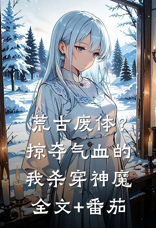 荒古废体？掠夺气血的我杀穿神魔全文+番茄