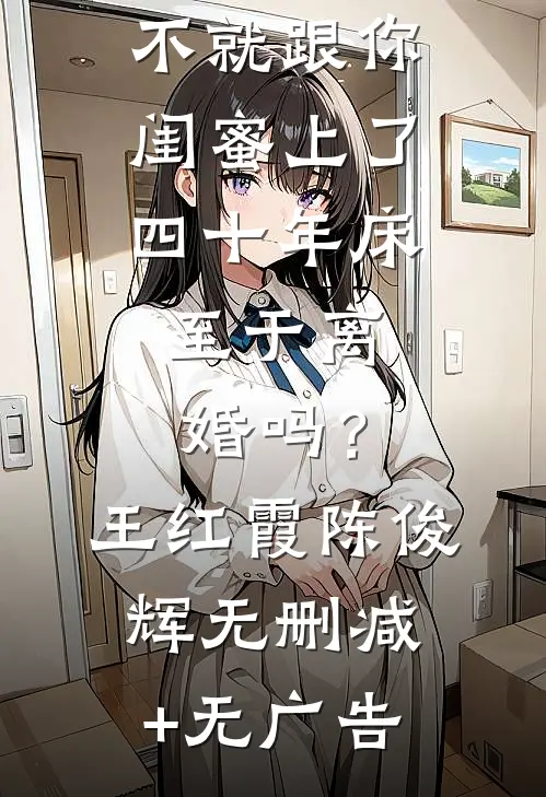 不就跟你闺蜜上了四十年床，至于离婚吗？王红霞陈俊辉无删减+无广告