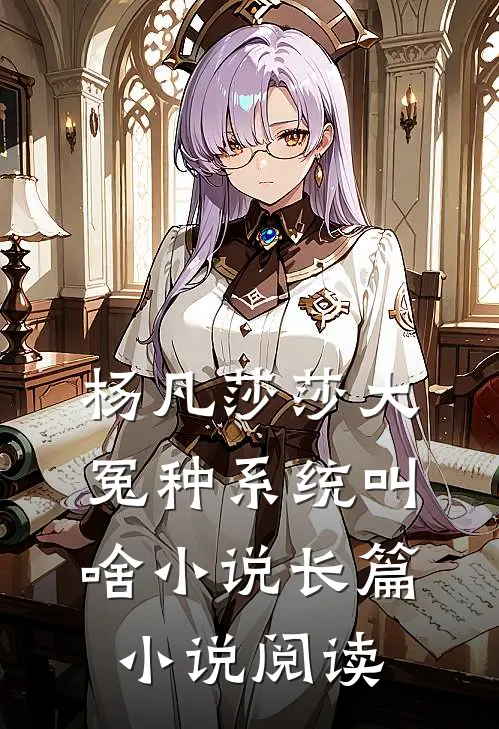 杨凡莎莎大冤种系统叫啥小说长篇小说阅读