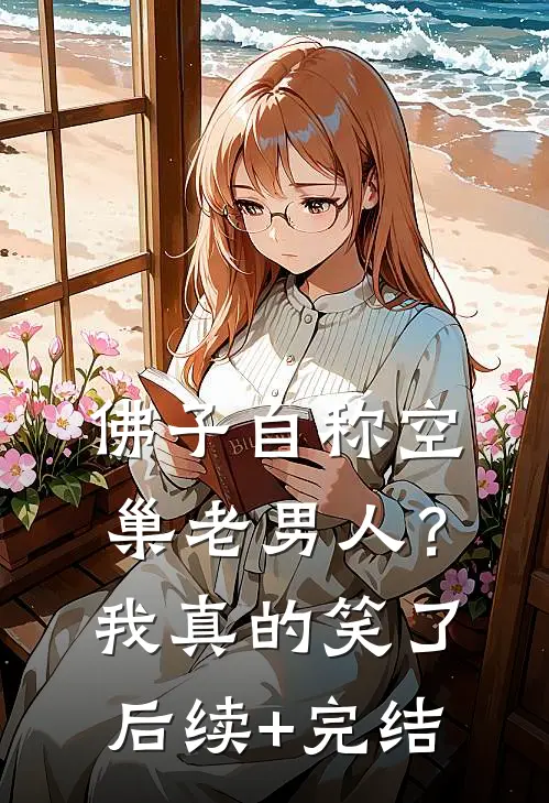 佛子自称空巢老男人？我真的笑了后续+完结
