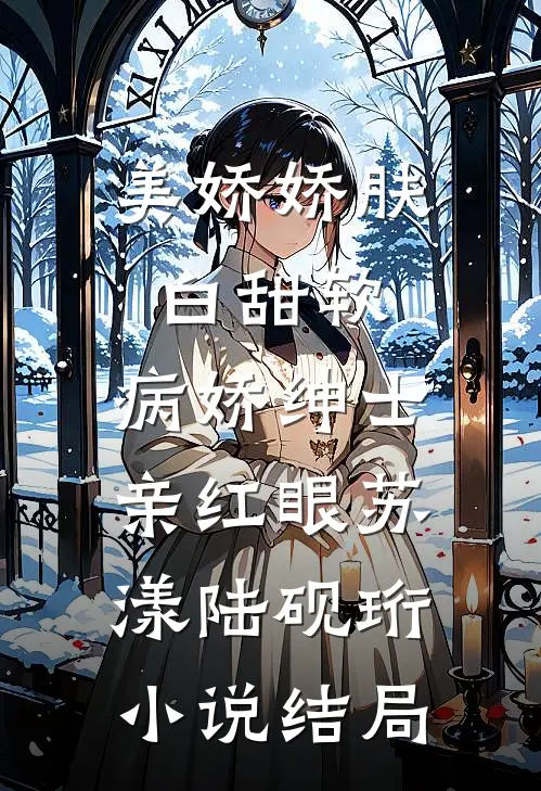 美娇娇肤白甜软，病娇绅士亲红眼苏漾陆砚珩小说结局