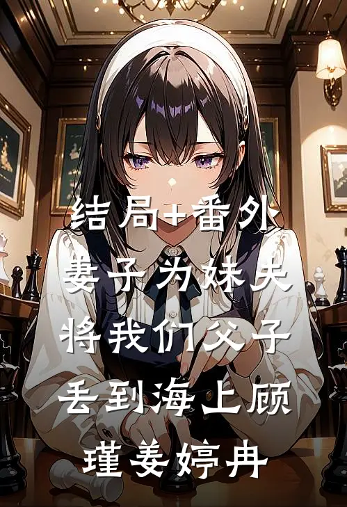 结局+番外妻子为妹夫将我们父子丢到海上顾瑾姜婷冉