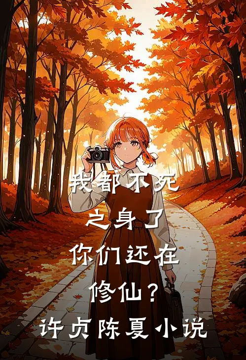 我都不死之身了，你们还在修仙？许贞陈夏小说