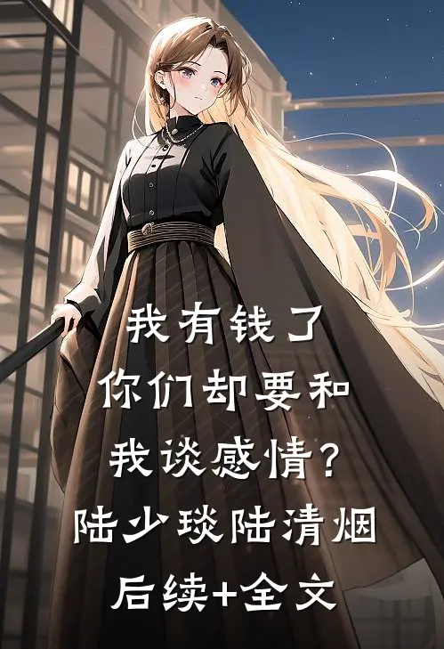 我有钱了，你们却要和我谈感情？陆少琰陆清烟后续+全文