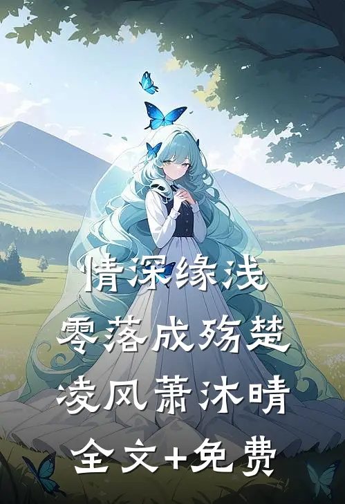 情深缘浅，零落成殇楚凌风萧沐晴全文+免费