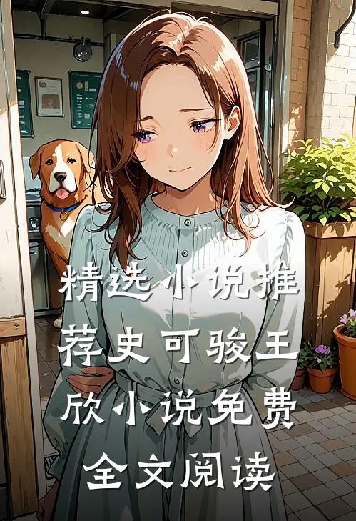 精选小说推荐史可骏王欣小说免费全文阅读