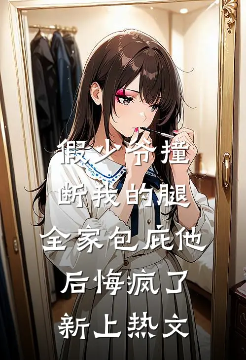 假少爷撞断我的腿，全家包庇他后悔疯了新上热文