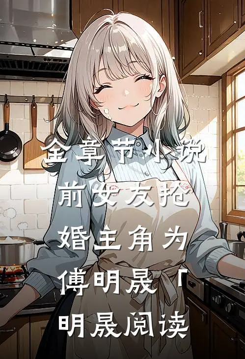 全章节小说前女友抢婚主角为傅明晟「明晟阅读