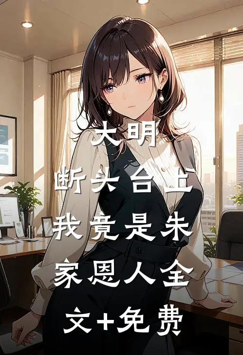 大明：断头台上，我竟是朱家恩人全文+免费