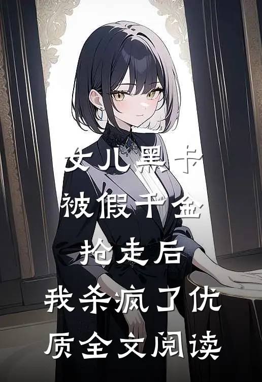女儿黑卡被假千金抢走后，我杀疯了优质全文阅读