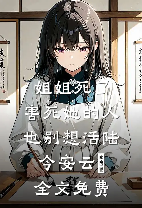 姐姐死了，害死她的人也别想活陆今安云晞全文免费