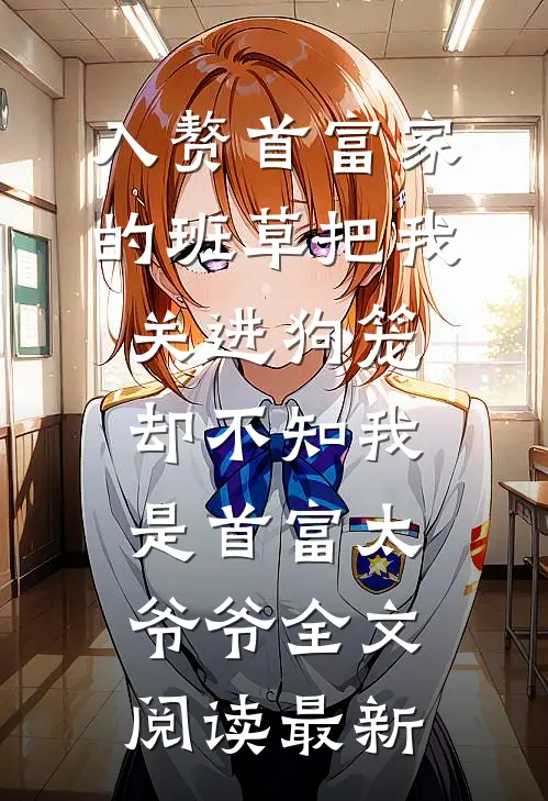 入赘首富家的班草把我关进狗笼，却不知我是首富太爷爷全文阅读最新