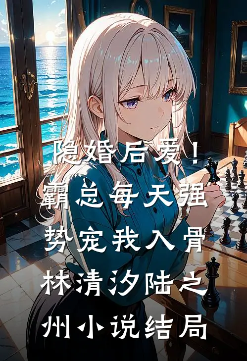 隐婚后爱！霸总每天强势宠我入骨林清汐陆之州小说结局