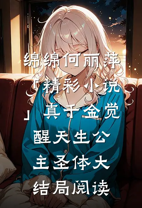 绵绵何丽萍「精彩小说」真千金觉醒天生公主圣体大结局阅读
