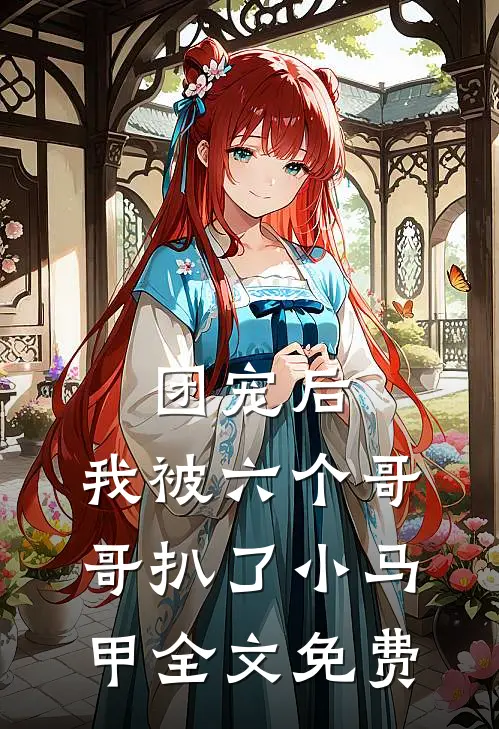 团宠后，我被六个哥哥扒了小马甲全文免费