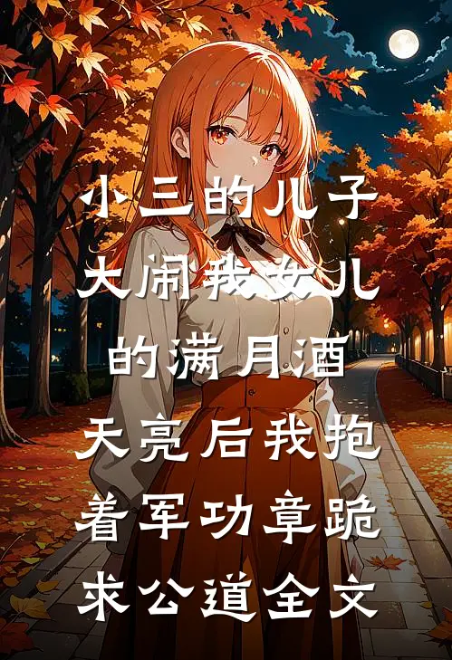 小三的儿子大闹我女儿的满月酒，天亮后我抱着军功章跪求公道全文