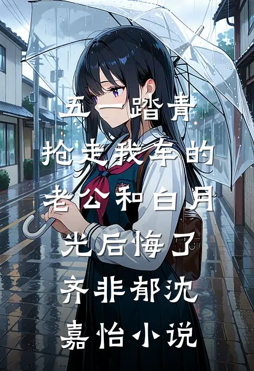 五一踏青，抢走我车的老公和白月光后悔了齐非郁沈嘉怡小说