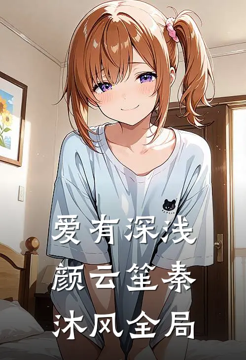 爱有深浅颜云笙秦沐风全局