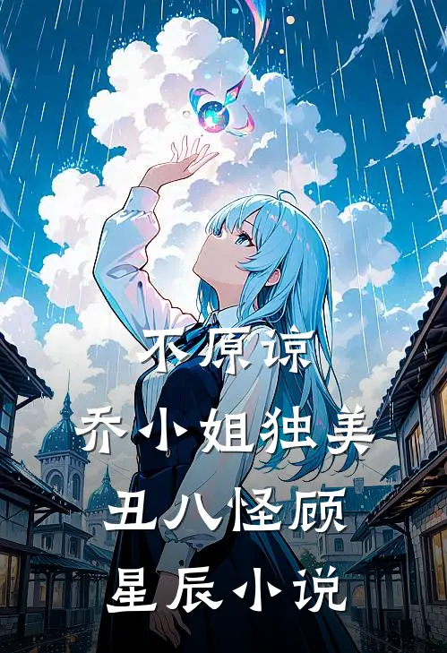 不原谅，乔小姐独美丑八怪顾星辰小说