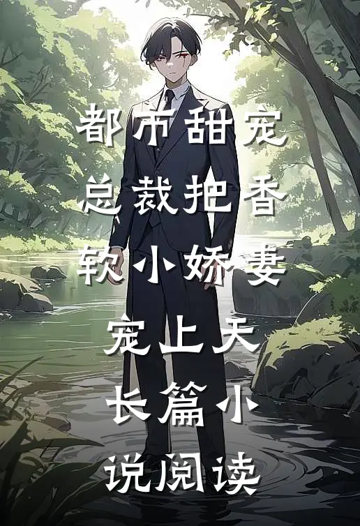 都市甜宠：总裁把香软小娇妻宠上天长篇小说阅读