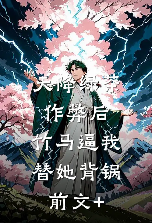 天降绿茶作弊后，竹马逼我替她背锅前文+