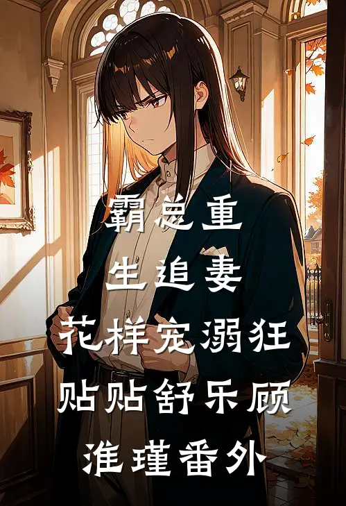 霸总重生追妻，花样宠溺狂贴贴舒乐顾淮瑾 番外