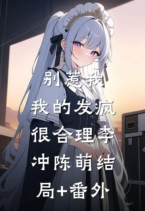 别惹我，我的发疯很合理李冲陈萌结局+番外