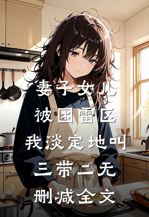 妻子女儿被困雷区，我淡定地叫三带二无删减全文