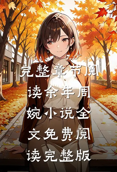 完整章节阅读余年周婉小说全文免费阅读完整版