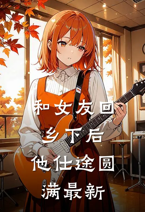 和女友回乡下后，他仕途圆满最新