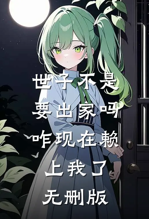 世子不是要出家吗，咋现在赖上我了无删版