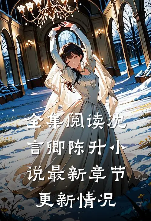 全集阅读沈言卿陈升小说最新章节更新情况